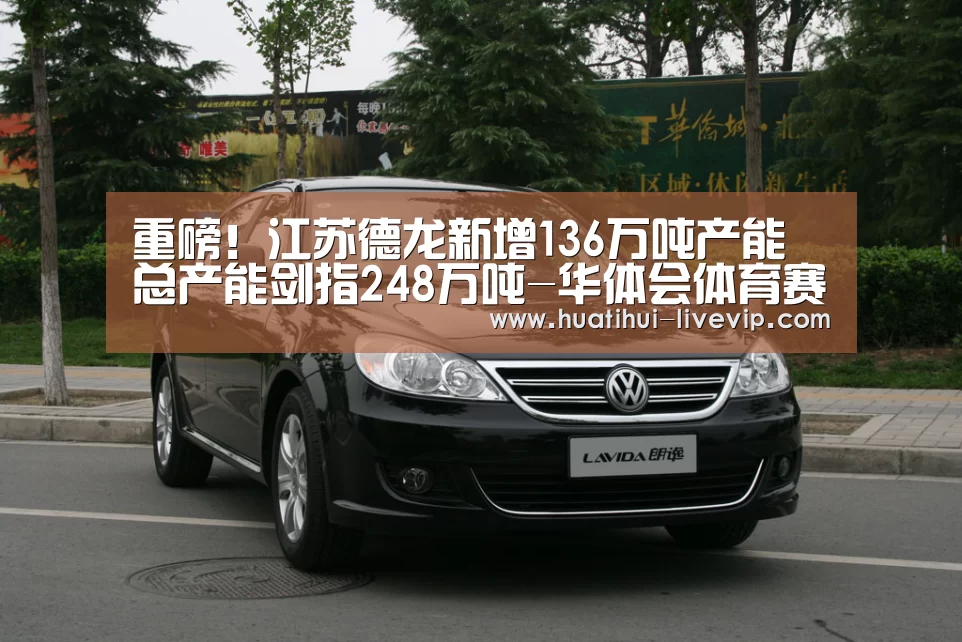 重磅!江苏德龙新增136万吨产能 总产能剑指248万吨-华体会体育赛事直播(图4) 华体会体育赛事直播
