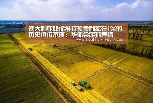 澳大利亚联储维持现金利率在1%的历史低位